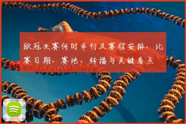 欧冠决赛何时举行及赛程安排，比赛日期、赛地、转播与关键看点
