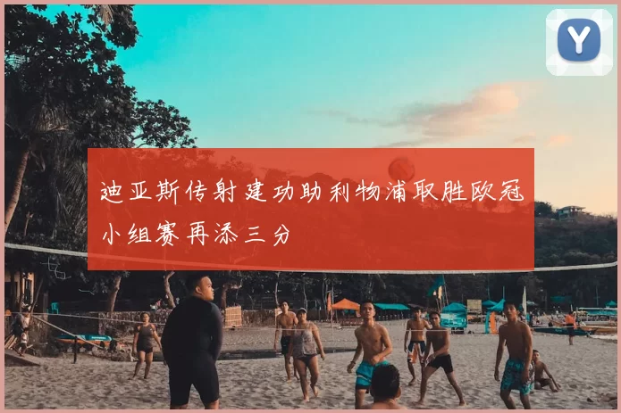 迪亚斯传射建功助利物浦取胜欧冠小组赛再添三分