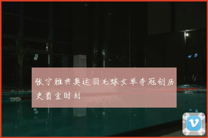 张宁雅典奥运羽毛球女单夺冠创历史首金时刻