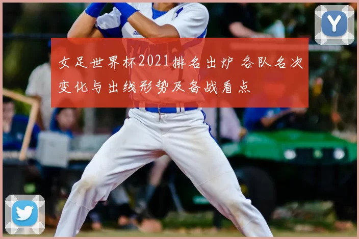 女足世界杯2021排名出炉 各队名次变化与出线形势及备战看点