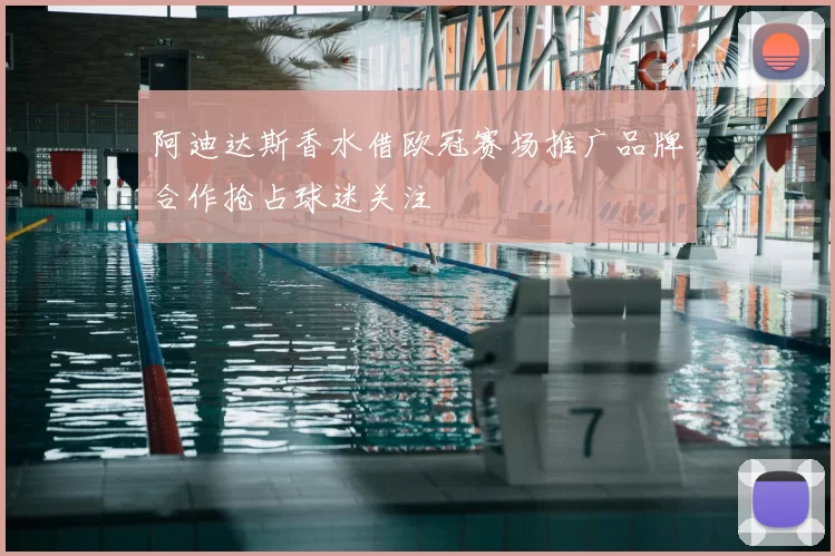 阿迪达斯香水借欧冠赛场推广品牌合作抢占球迷关注