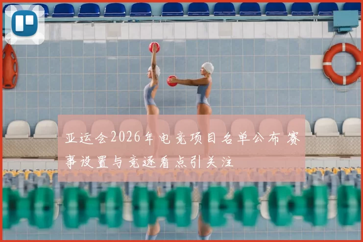 亚运会2026年电竞项目名单公布 赛事设置与竞逐看点引关注