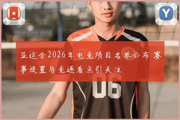 亚运会2026年电竞项目名单公布 赛事设置与竞逐看点引关注