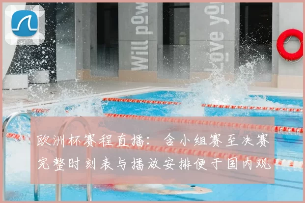欧洲杯赛程直播：含小组赛至决赛完整时刻表与播放安排便于国内观赛