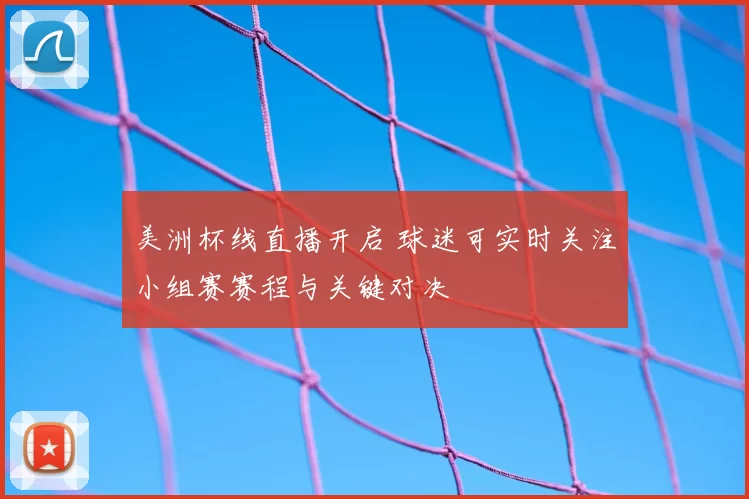 美洲杯线直播开启 球迷可实时关注小组赛赛程与关键对决