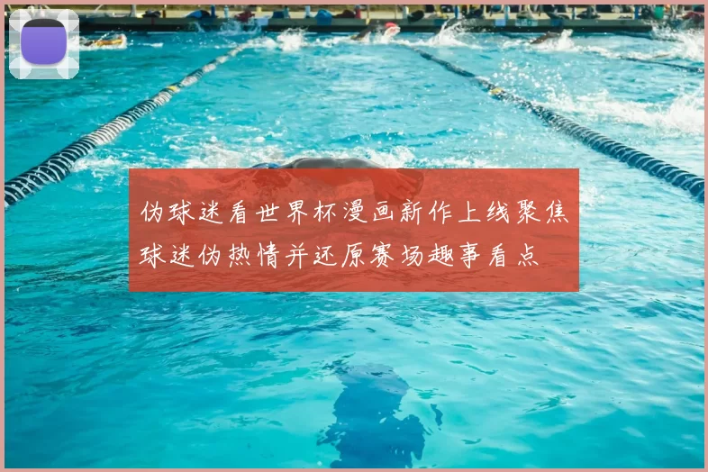 伪球迷看世界杯漫画新作上线聚焦球迷伪热情并还原赛场趣事看点