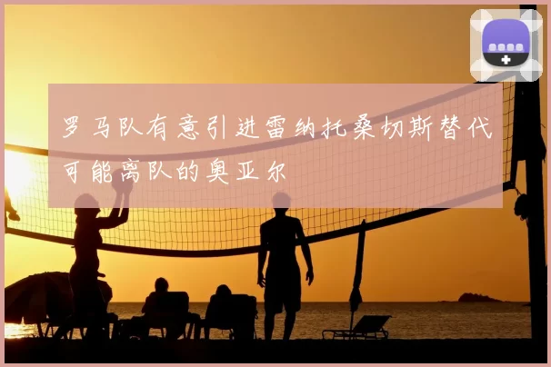 罗马队有意引进雷纳托桑切斯替代可能离队的奥亚尔