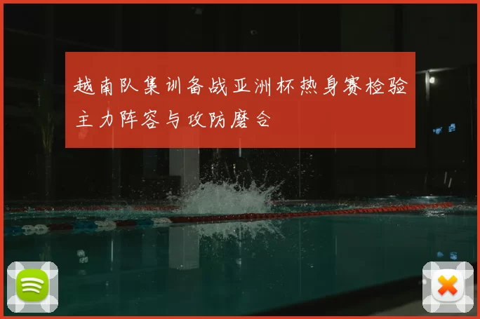 越南队集训备战亚洲杯热身赛检验主力阵容与攻防磨合