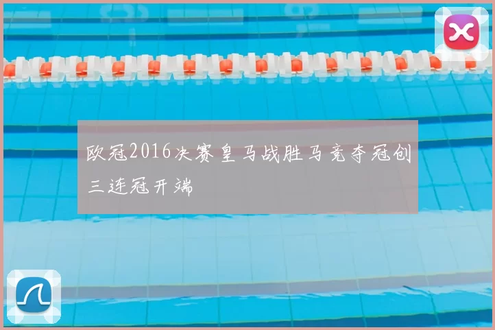 欧冠2016决赛皇马战胜马竞夺冠创三连冠开端