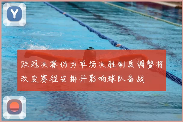 欧冠决赛仍为单场决胜制度调整将改变赛程安排并影响球队备战