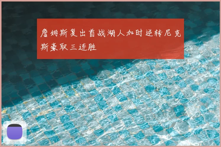 詹姆斯复出首战湖人加时逆转尼克斯豪取三连胜