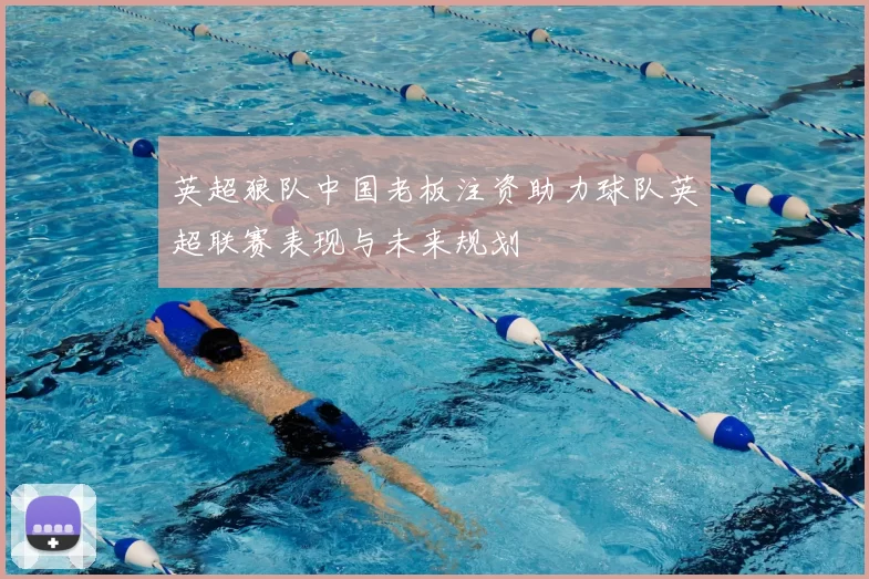 英超狼队中国老板注资助力球队英超联赛表现与未来规划