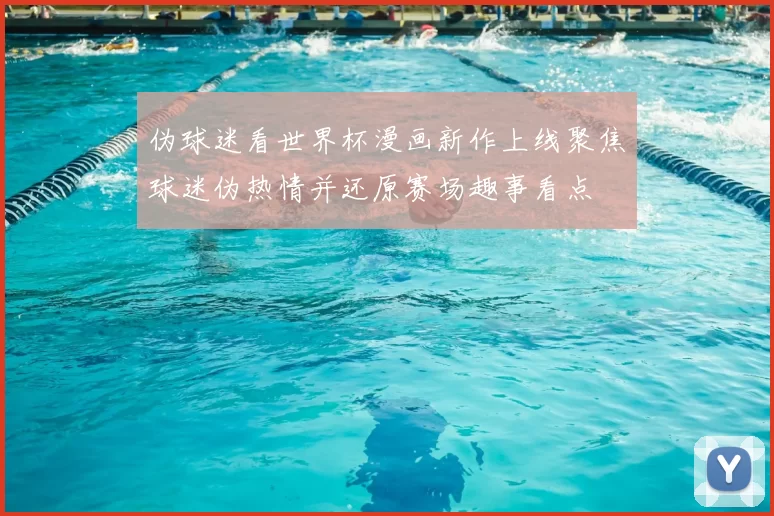 伪球迷看世界杯漫画新作上线聚焦球迷伪热情并还原赛场趣事看点