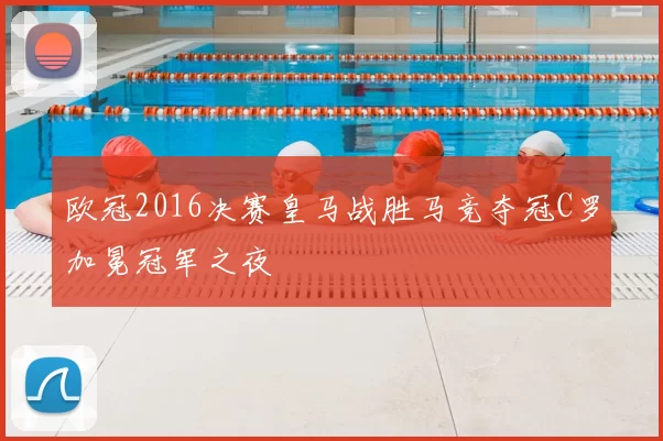欧冠2016决赛皇马战胜马竞夺冠C罗加冕冠军之夜