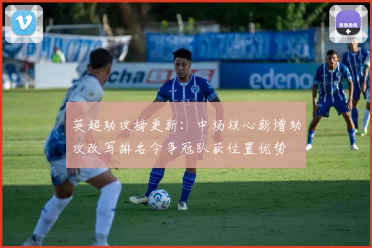 英超助攻榜更新：中场核心新增助攻改写排名令争冠队获位置优势