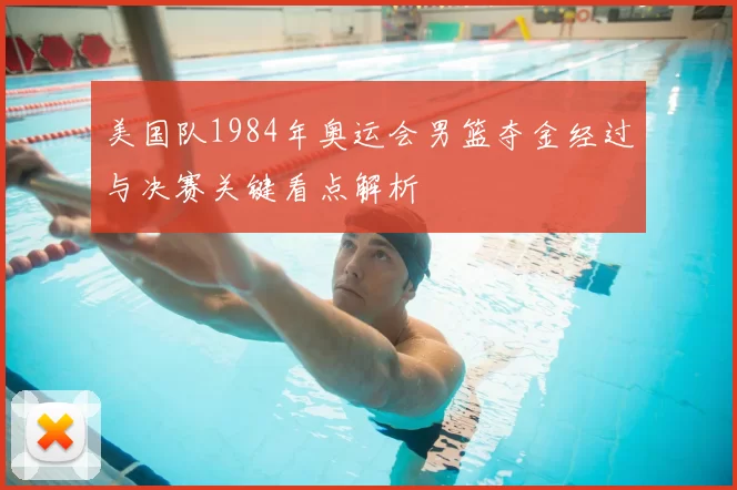 美国队1984年奥运会男篮夺金经过与决赛关键看点解析