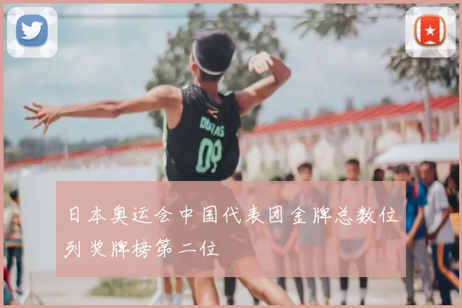 日本奥运会中国代表团金牌总数位列奖牌榜第二位