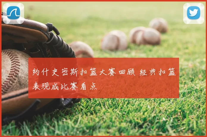 约什史密斯扣篮大赛回顾 经典扣篮表现成比赛看点