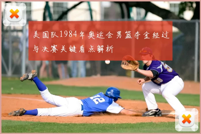 美国队1984年奥运会男篮夺金经过与决赛关键看点解析