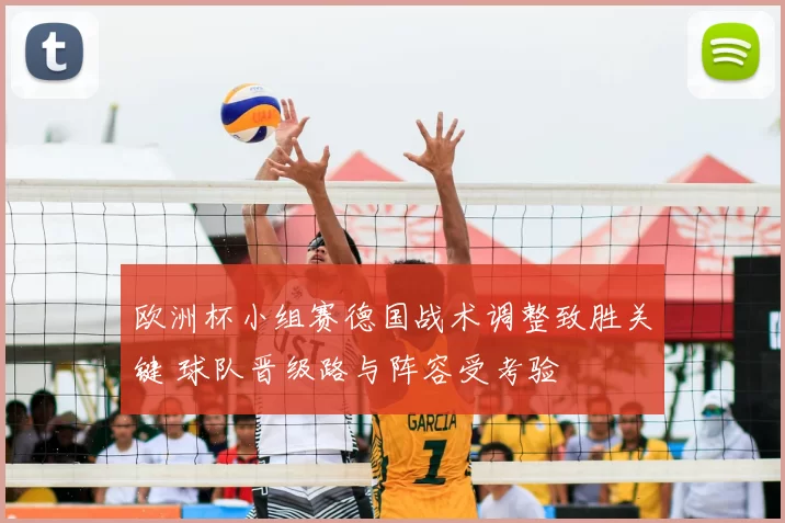 欧洲杯小组赛德国战术调整致胜关键 球队晋级路与阵容受考验