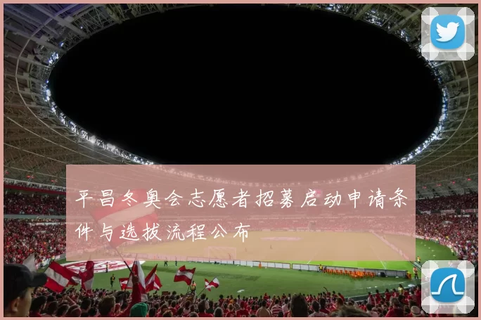 平昌冬奥会志愿者招募启动申请条件与选拔流程公布