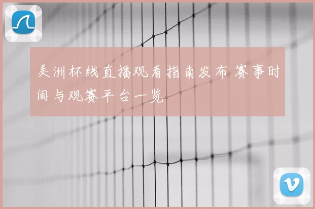 美洲杯线直播观看指南发布 赛事时间与观赛平台一览