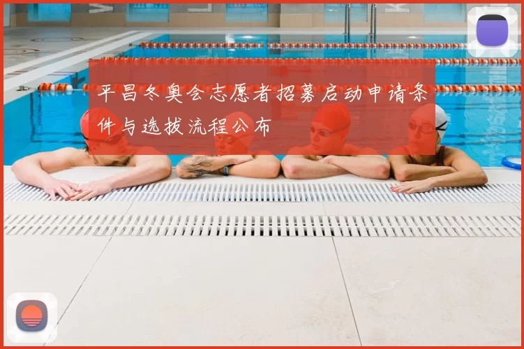 平昌冬奥会志愿者招募启动申请条件与选拔流程公布