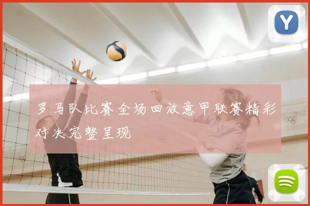 罗马队比赛全场回放意甲联赛精彩对决完整呈现