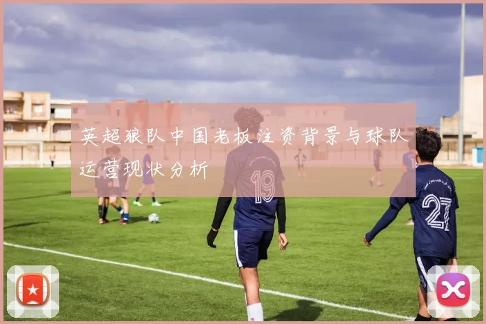 英超狼队中国老板注资背景与球队运营现状分析