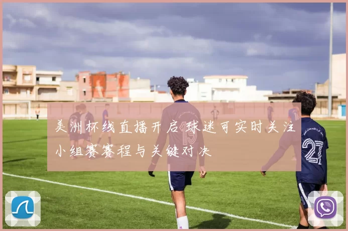 美洲杯线直播开启 球迷可实时关注小组赛赛程与关键对决